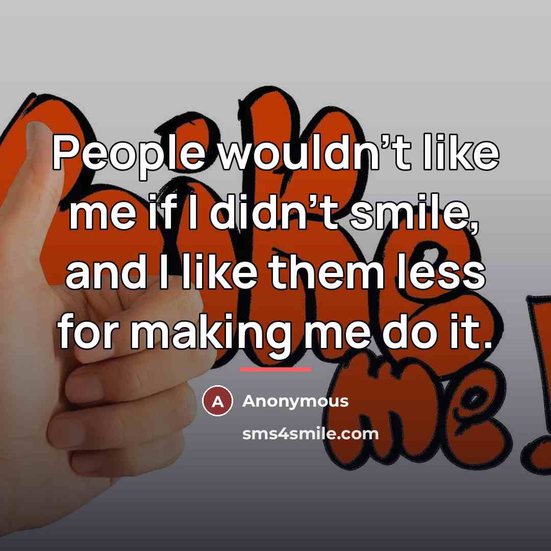 “People wouldn't like me if I didn't smile, and I…” quote by Anonymous