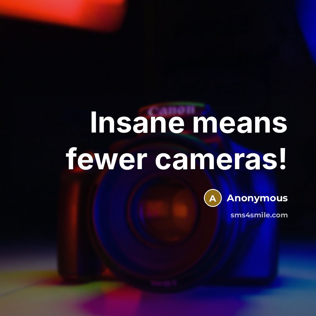 “Insane means fewer cameras!” quote by Anonymous