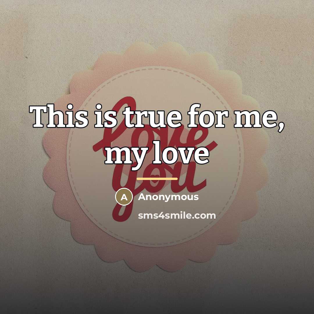 “This is true for me, my love…” quote by Anonymous