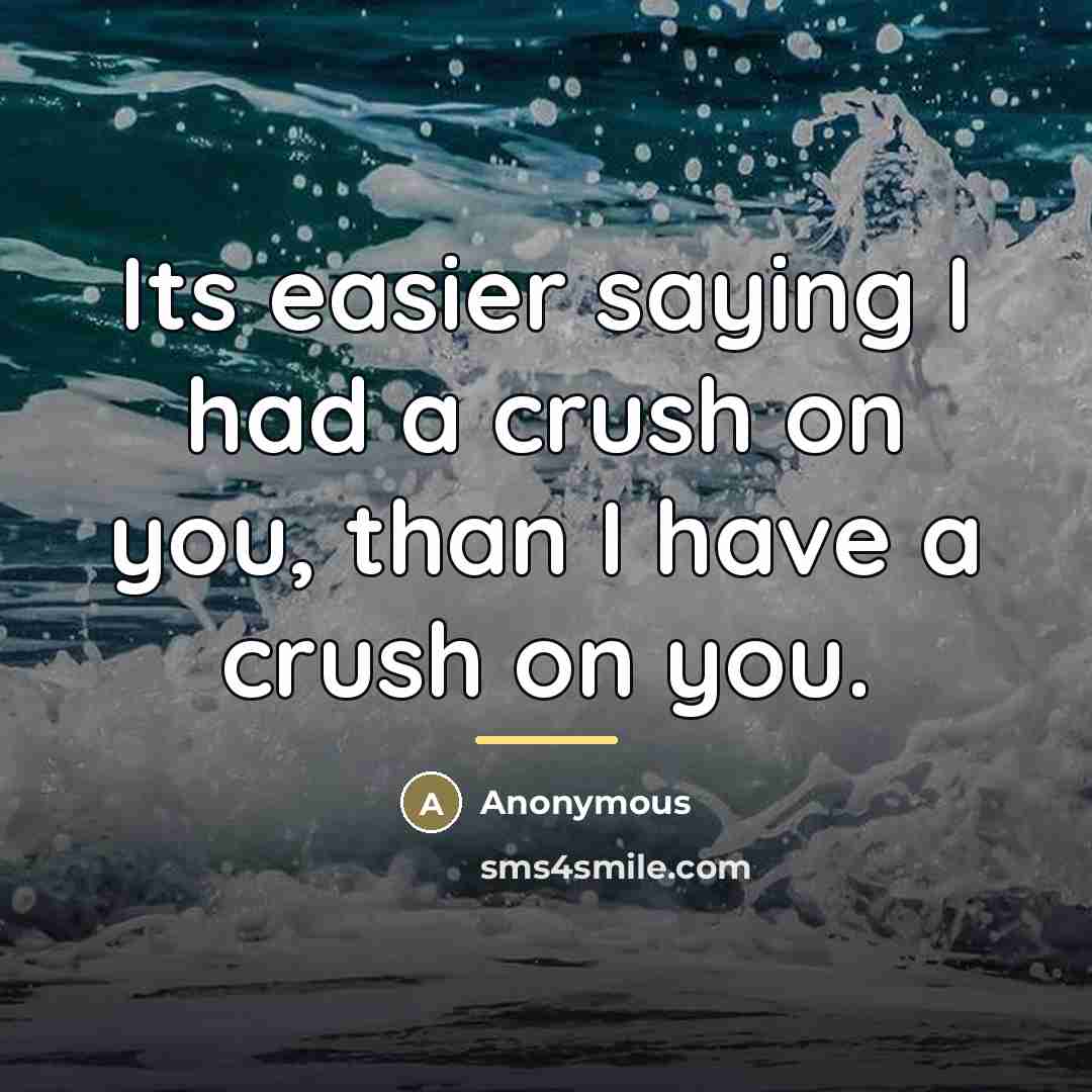 “Its easier saying I had a crush on you, than I have a crush on you.” quote by Anonymous