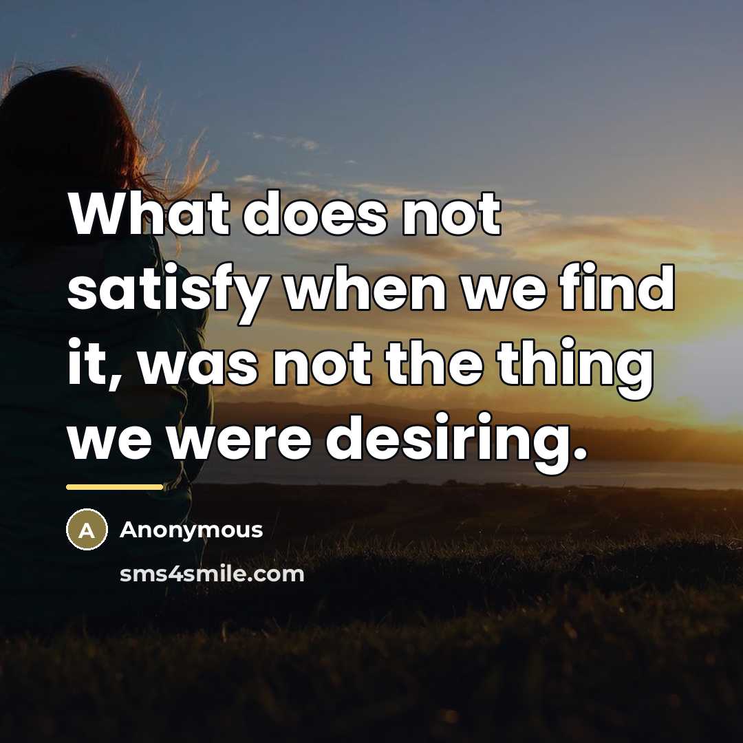 “What does not satisfy when we find it, was not…” quote by Anonymous
