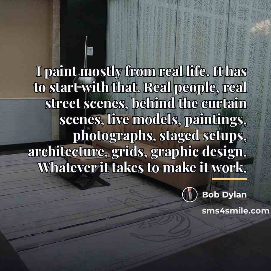 “I paint mostly from real life. It has to start…” quote by Bob Dylan