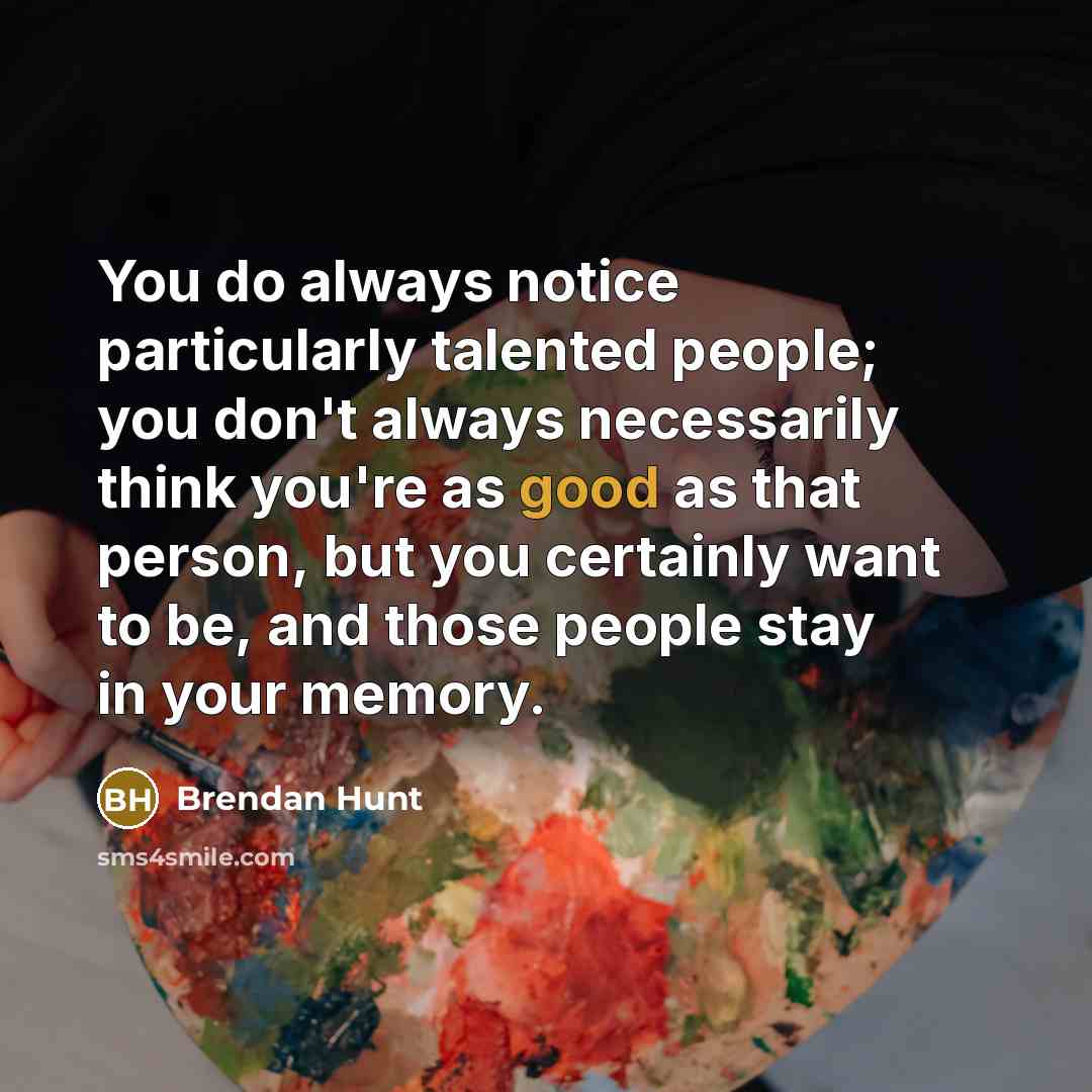 “You do always notice particularly talented people; you don't always…” quote by Brendan Hunt