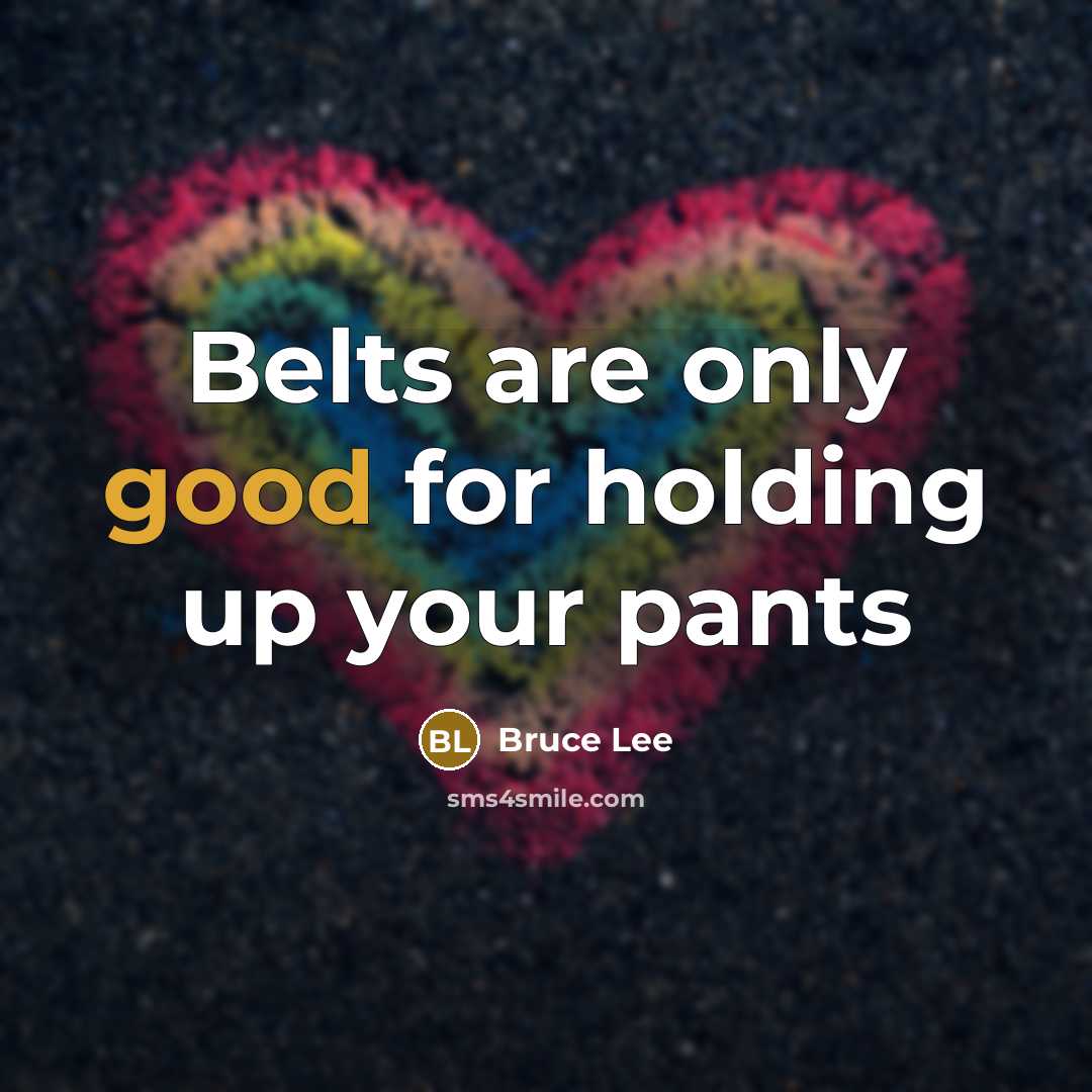 “Belts are only good for holding up your pants…” quote by Bruce Lee