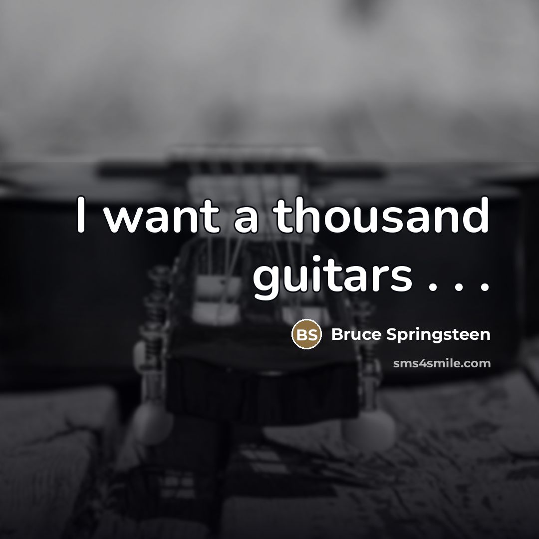 “I want a thousand guitars . . .…” quote by Bruce Springsteen