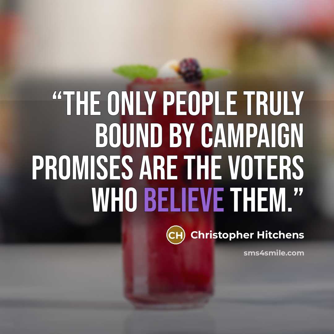 “The only people truly bound by campaign promises are the voters who believe them.” quote by Christopher Hitchens