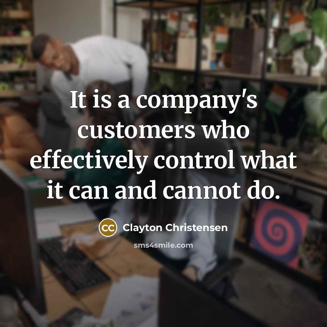 “It is a company's customers who effectively control what it…” quote by Clayton Christensen