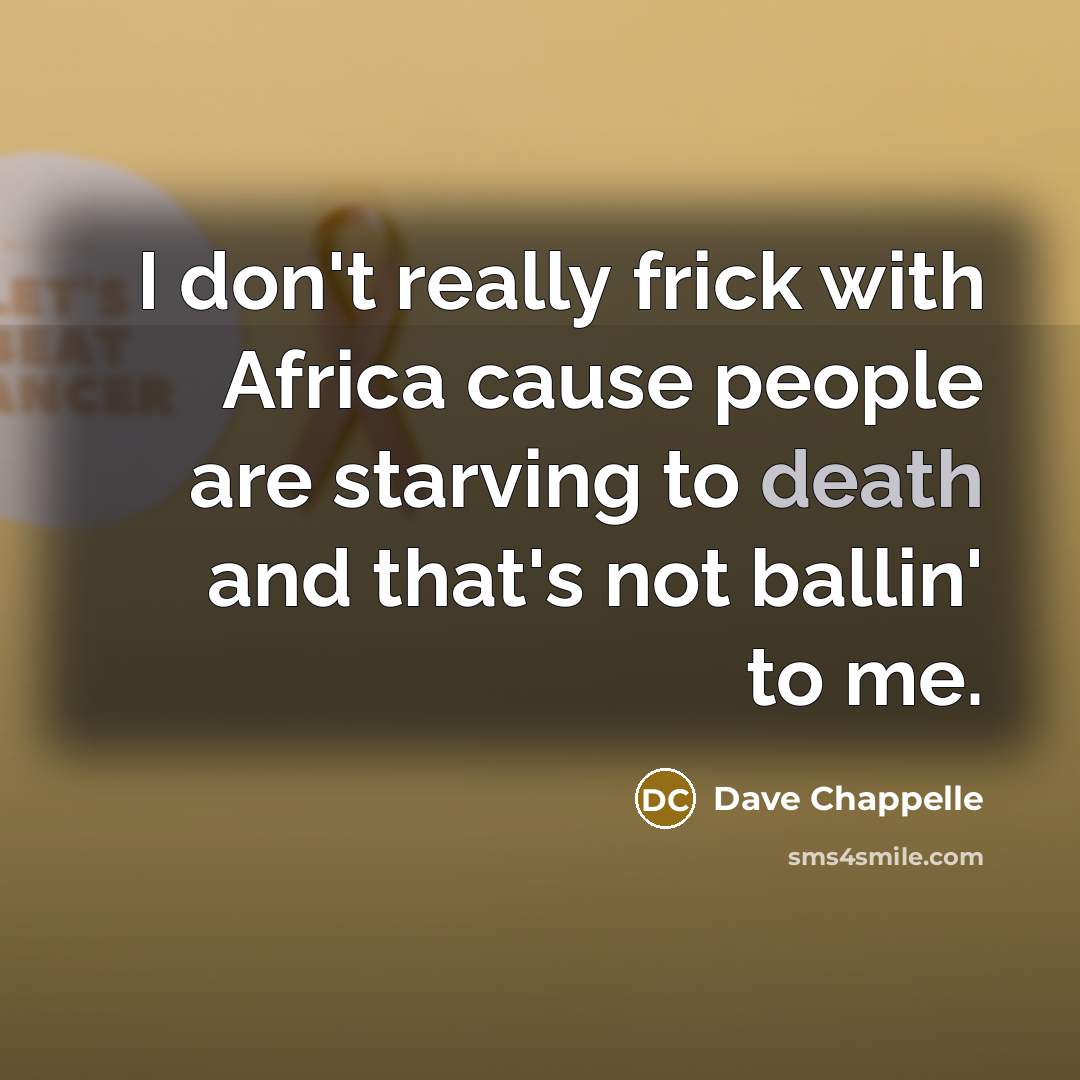 “I don't really frick with Africa cause people are starving to death and that's not ballin' to me.” quote by Dave Chappelle