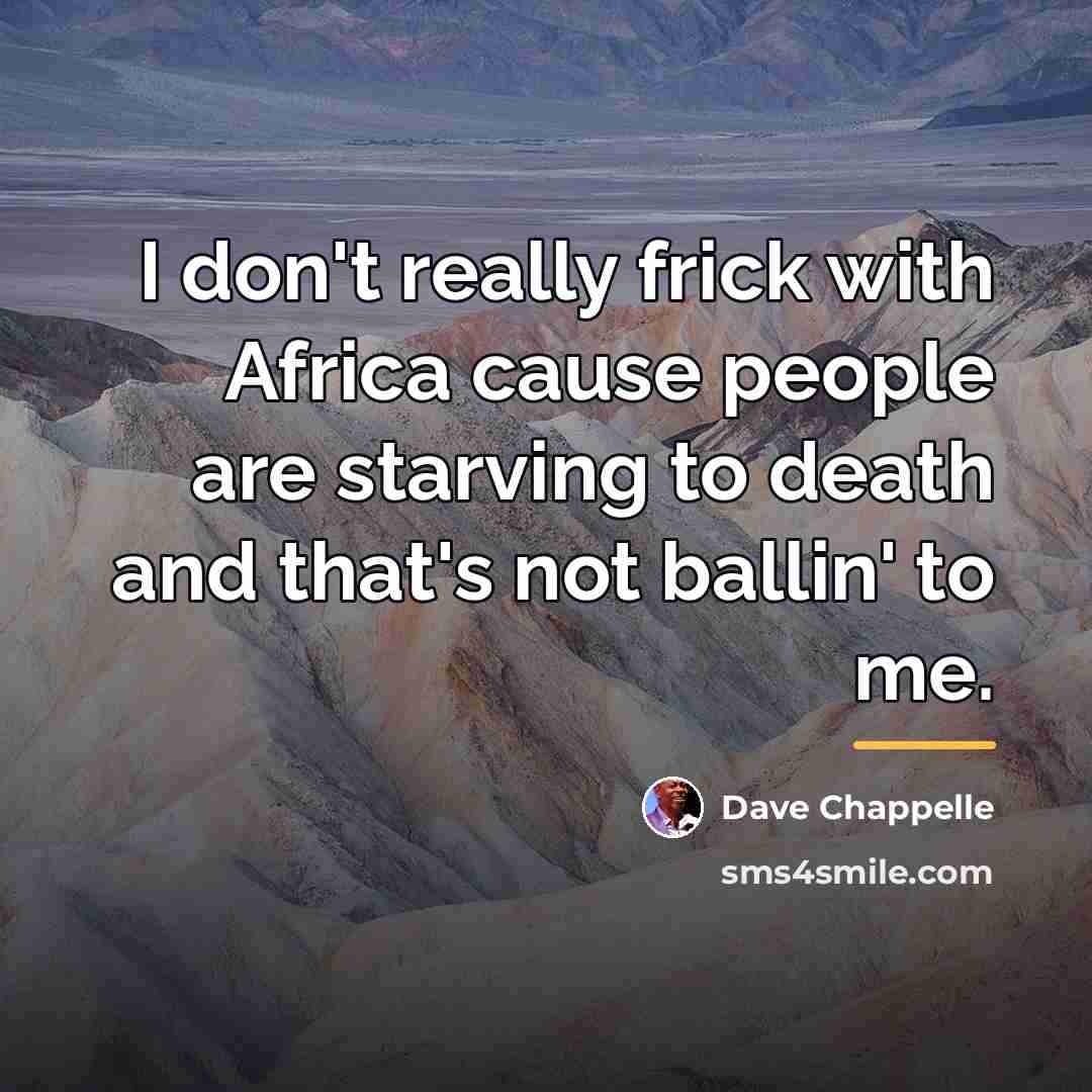 “I don't really frick with Africa cause people are starving…” quote by Dave Chappelle