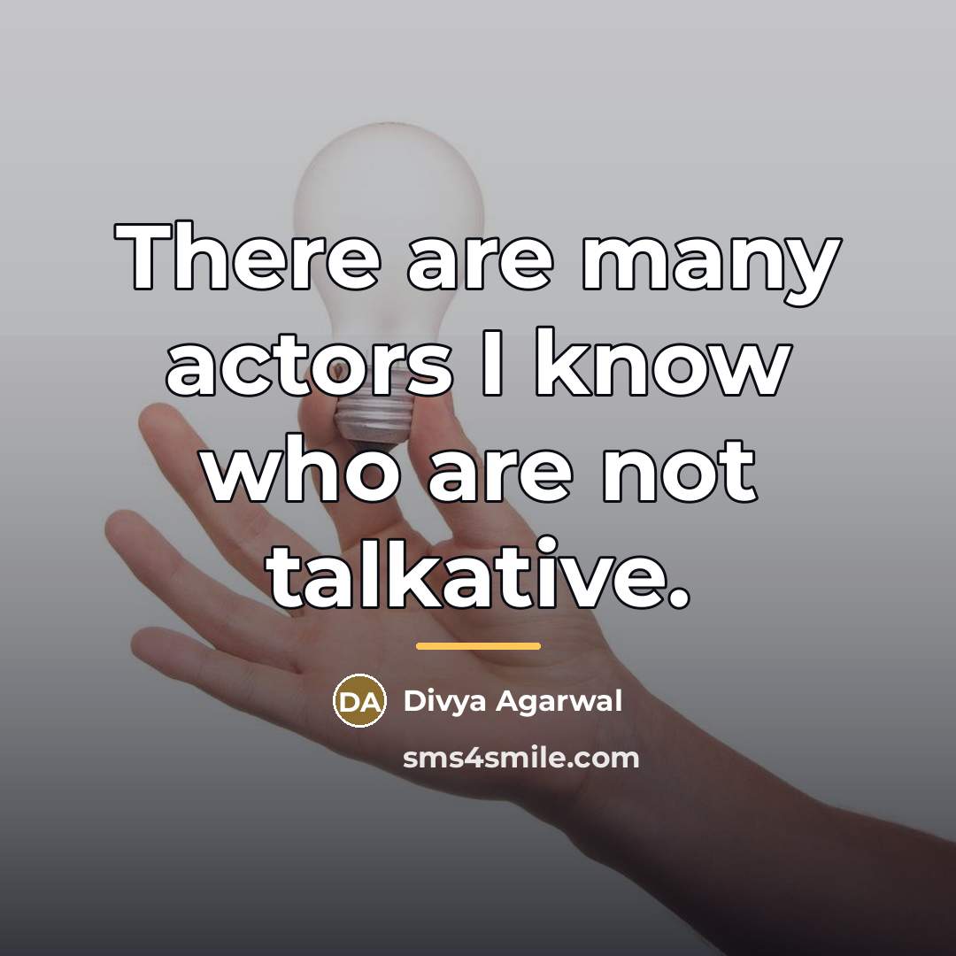 “There are many actors I know who are not talkative.…” quote by Divya Agarwal