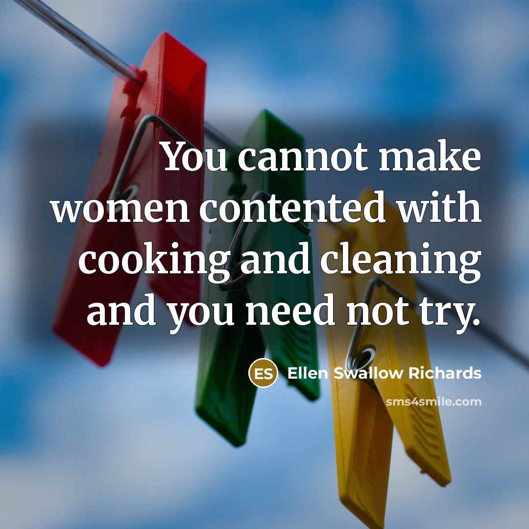 “You cannot make women contented with cooking and cleaning and…” quote by Ellen Swallow Richards
