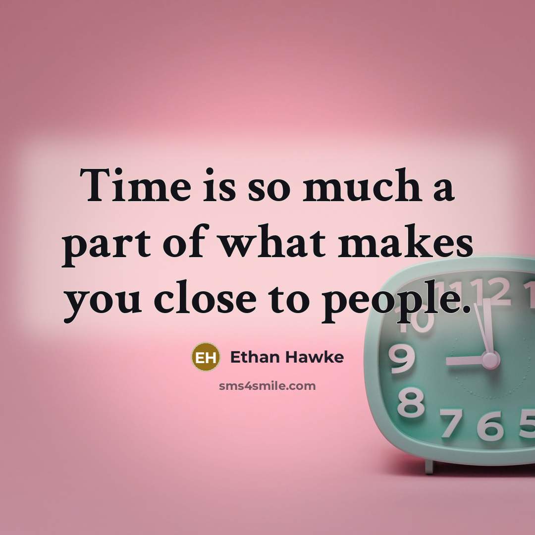 “Time is so much a part of what makes you…” quote by Ethan Hawke