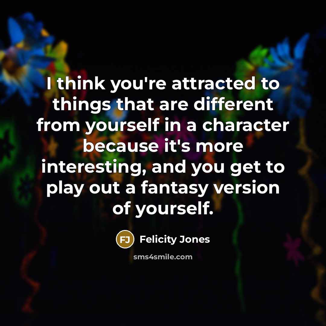 “I think you're attracted to things that are different from…” quote by Felicity Jones