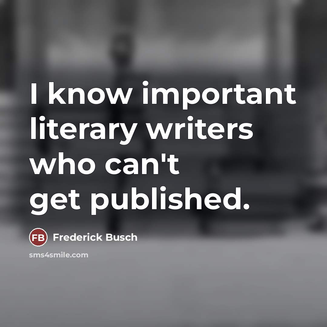 “I know important literary writers who can't get published.…” quote by Frederick Busch