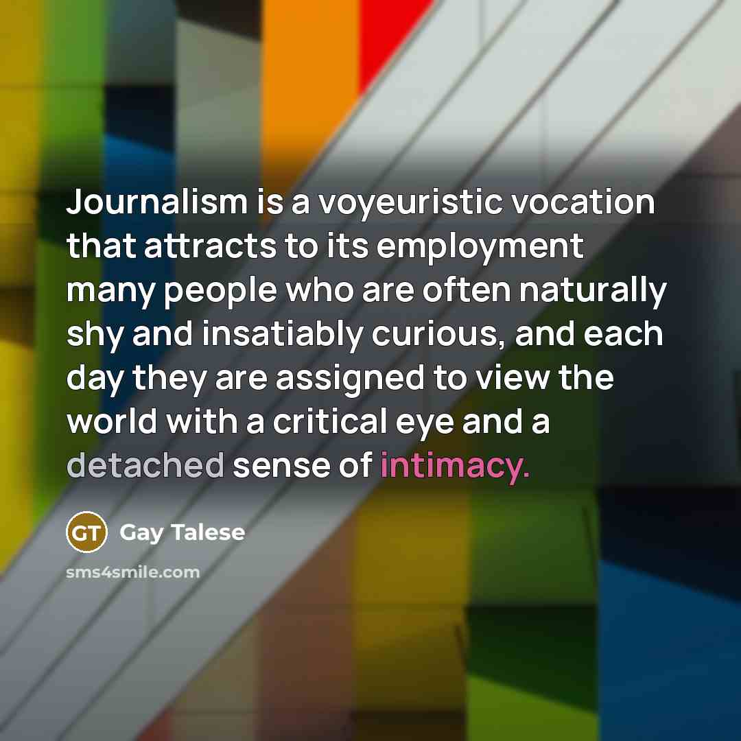 “Journalism is a voyeuristic vocation that attracts to its employment…” quote by Gay Talese