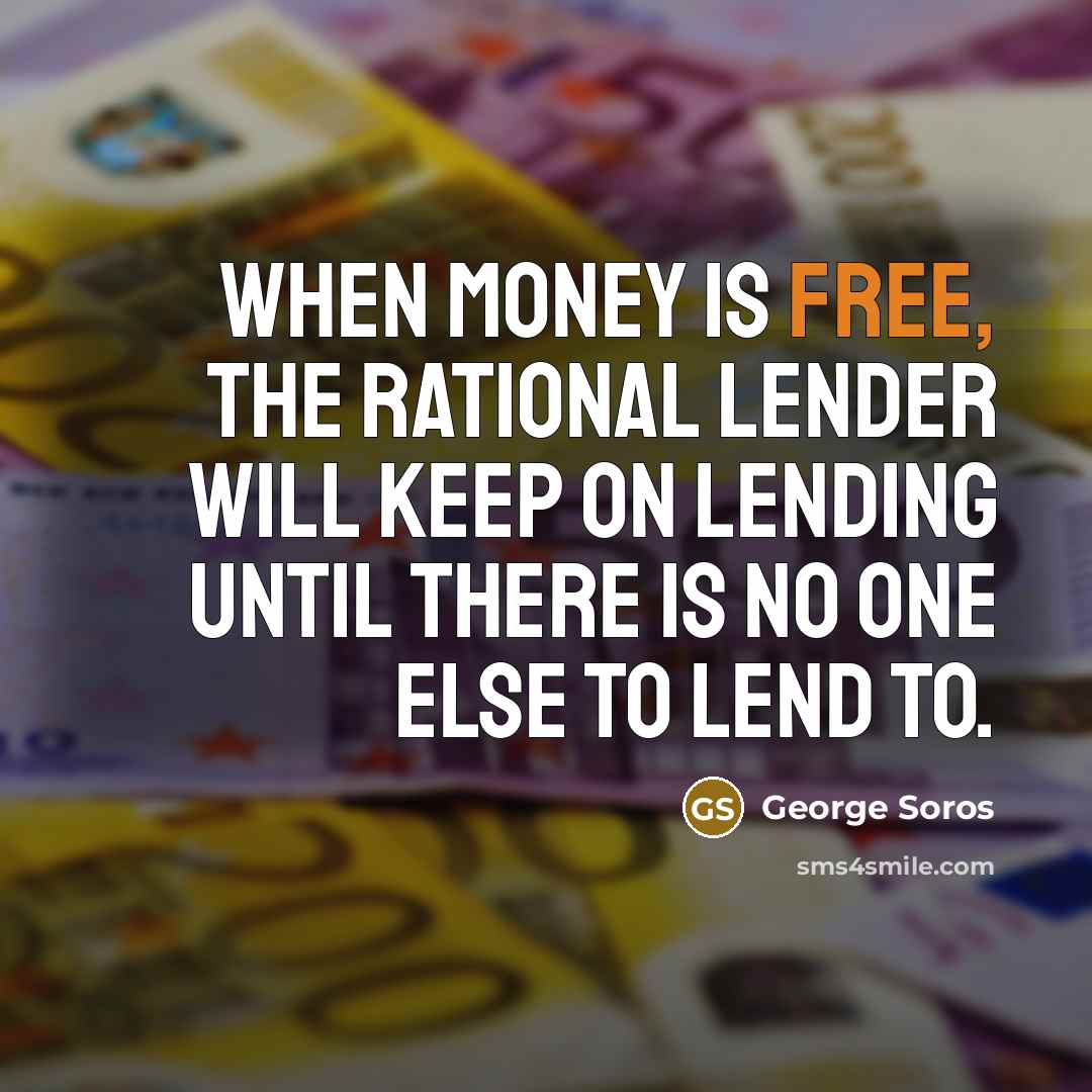 “When money is free, the rational lender will keep on…” quote by George Soros