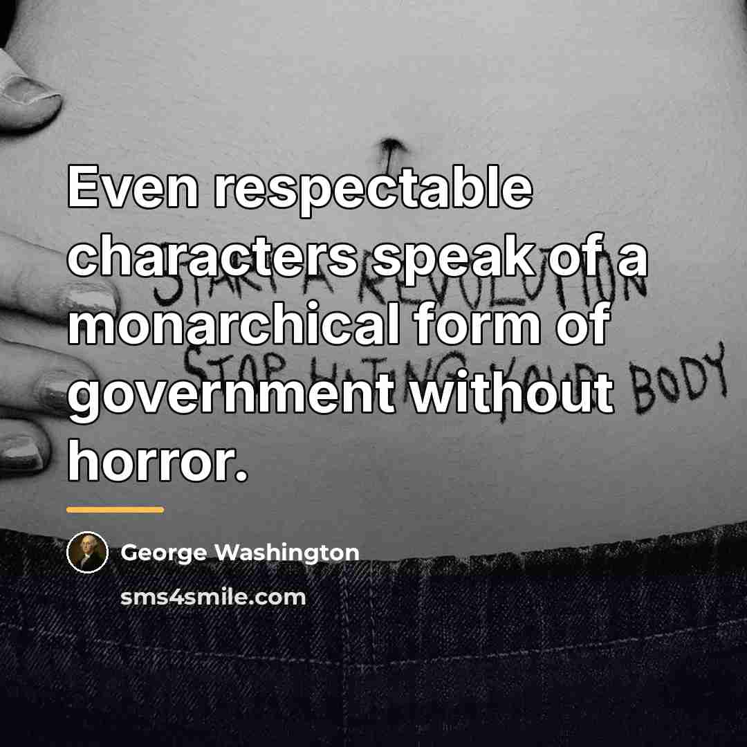 “Even respectable characters speak of a monarchical form of government…” quote by George Washington