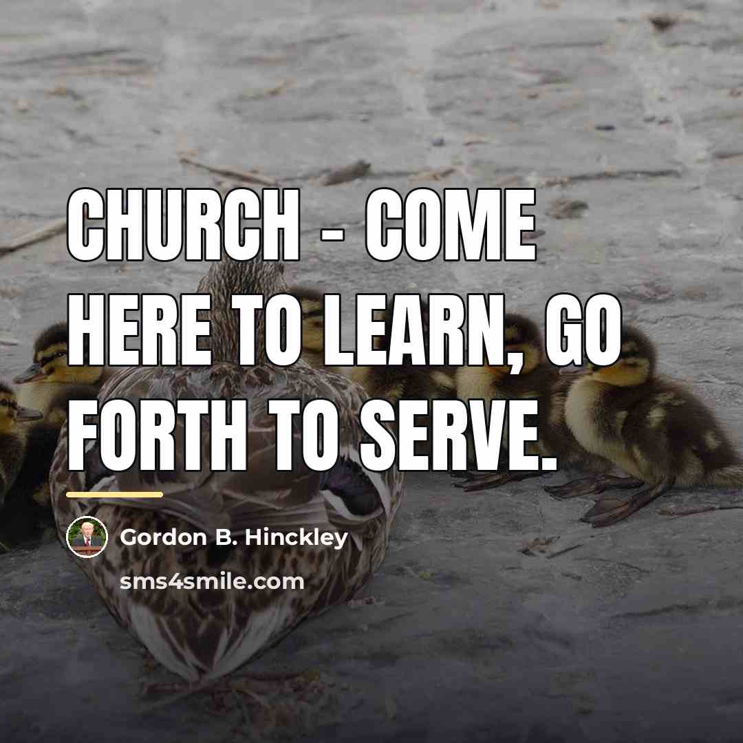 “Church - Come here to learn, go forth to serve.…” quote by Gordon B. Hinckley