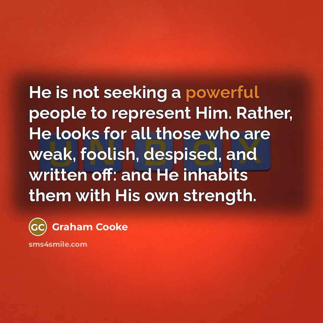 “He is not seeking a powerful people to represent Him.…” quote by Graham Cooke
