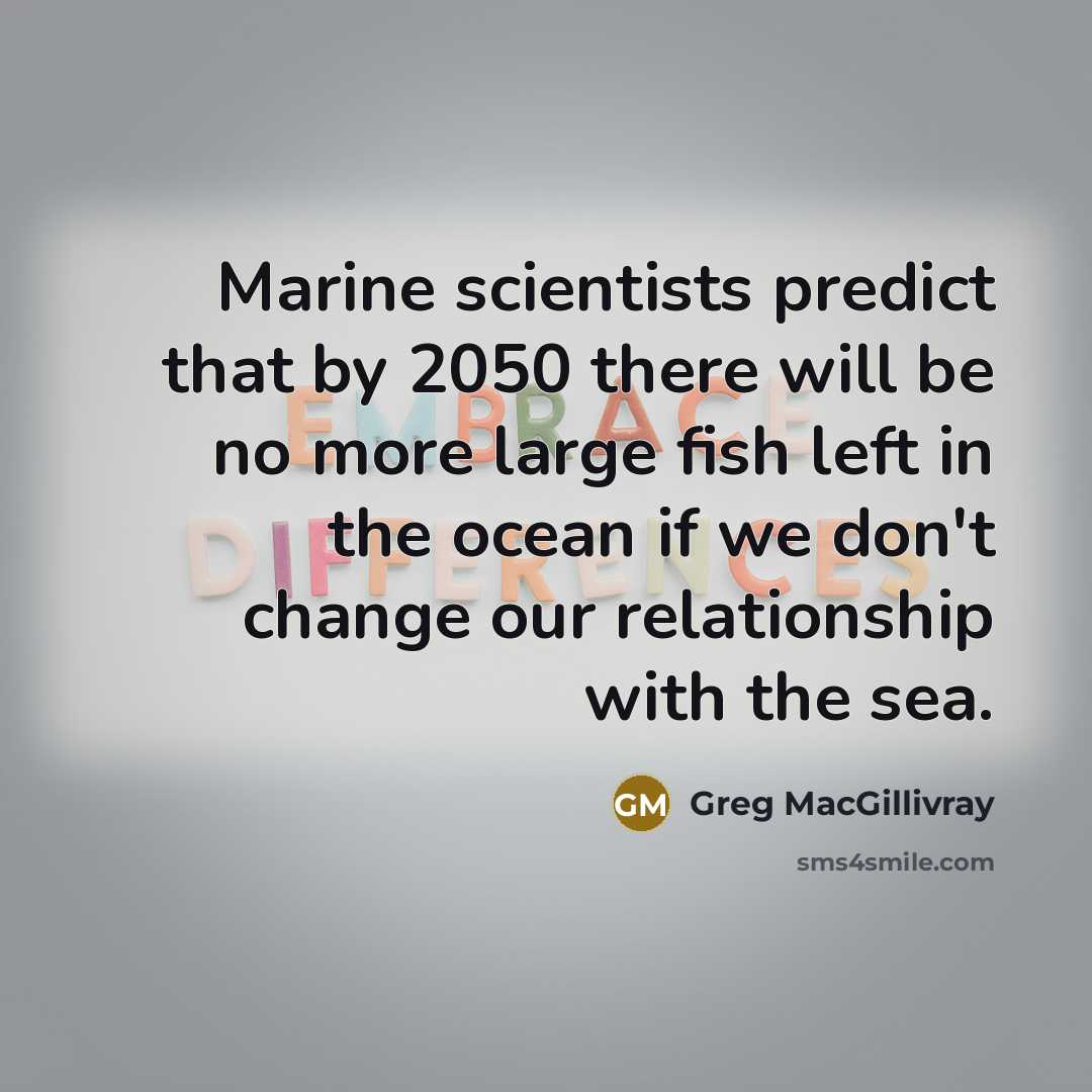 “Marine scientists predict that by 2050 there will be no…” quote by Greg MacGillivray