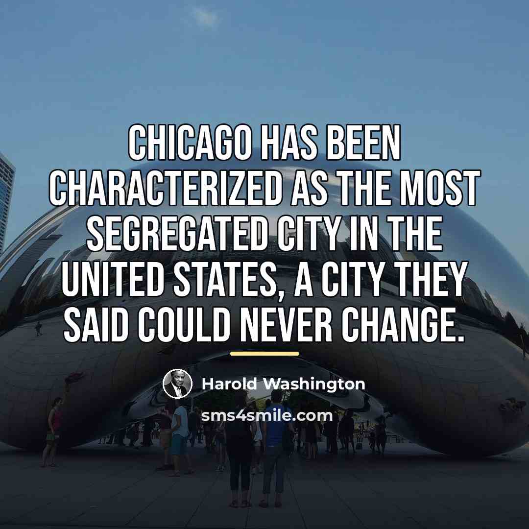 “Chicago has been characterized as the most segregated city in…” quote by Harold Washington