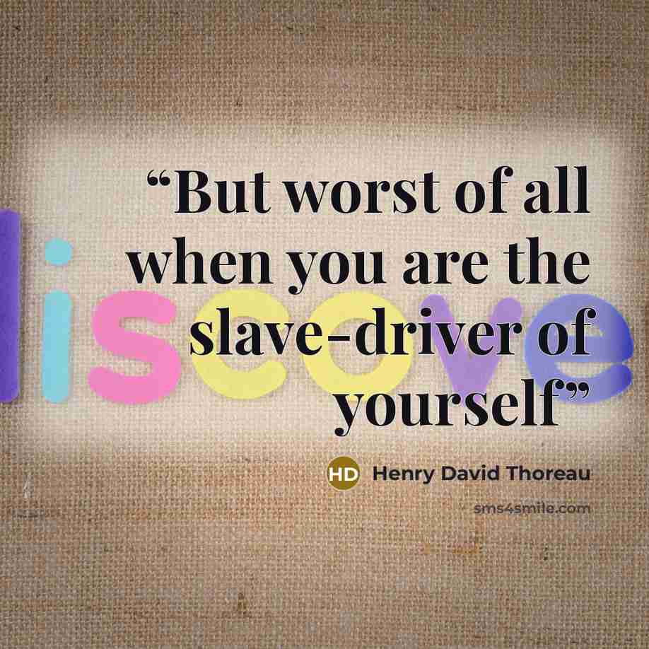 “But worst of all when you are the slave-driver of yourself” quote by Henry David Thoreau