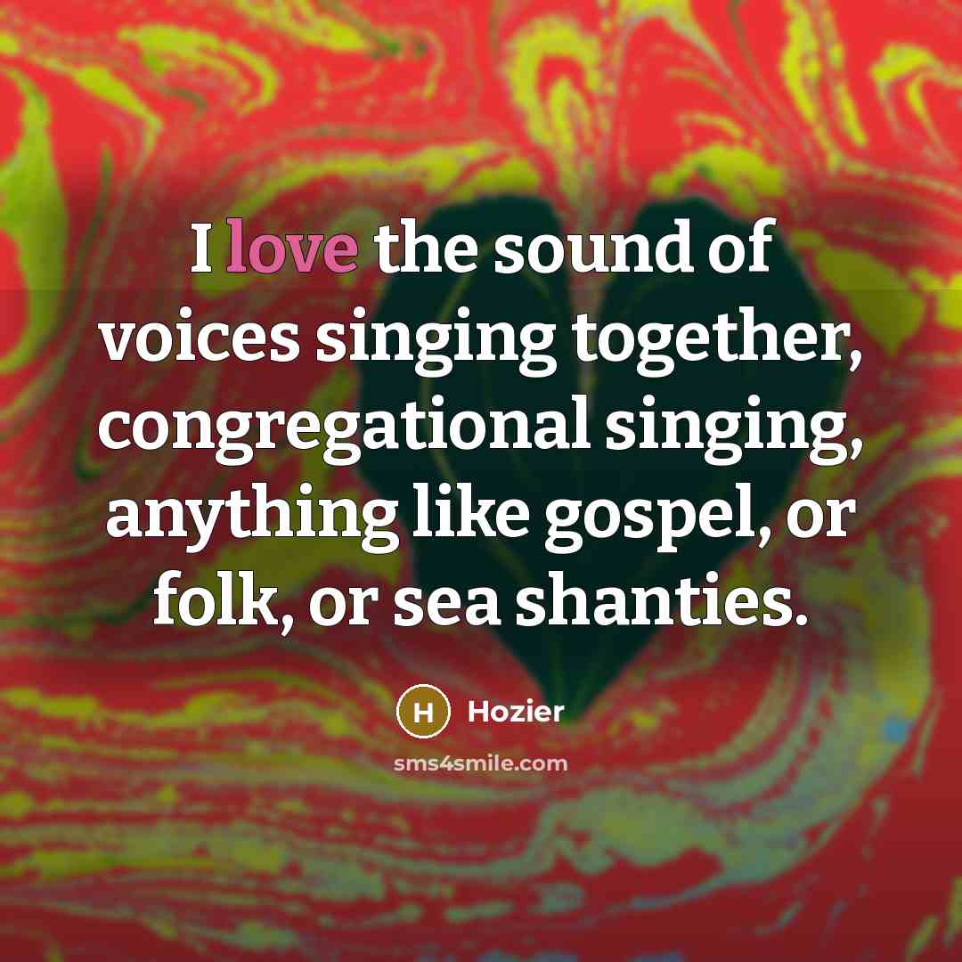 “I love the sound of voices singing together, congregational singing,…” quote by Hozier