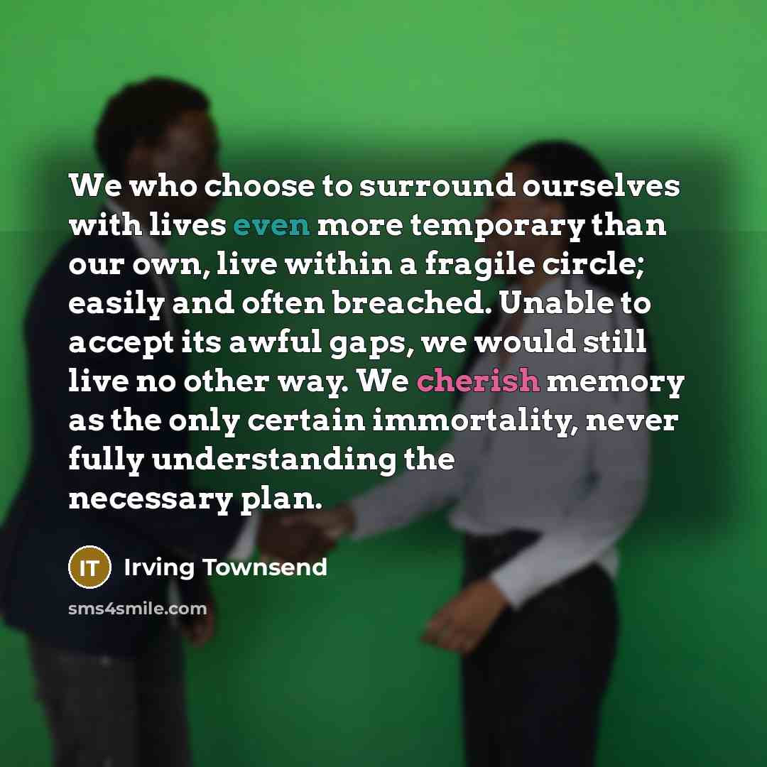 “We who choose to surround ourselves with lives even more…” quote by Irving Townsend