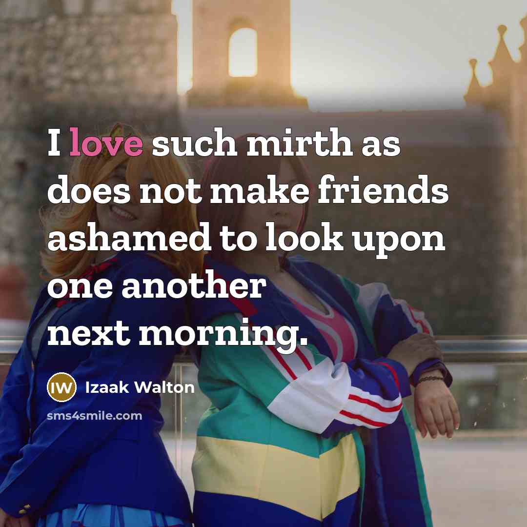 “I love such mirth as does not make friends ashamed…” quote by Izaak Walton