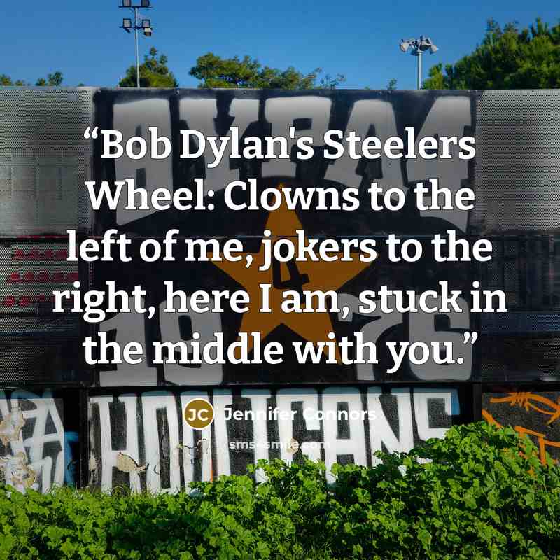 “Bob Dylan's Steelers Wheel: Clowns to the left of me, jokers to the right, here I am, stuck in the middle with you.” quote by Jennifer Connors