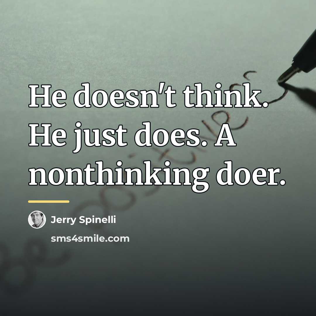 “He doesn't think. He just does. A nonthinking doer.…” quote by Jerry Spinelli