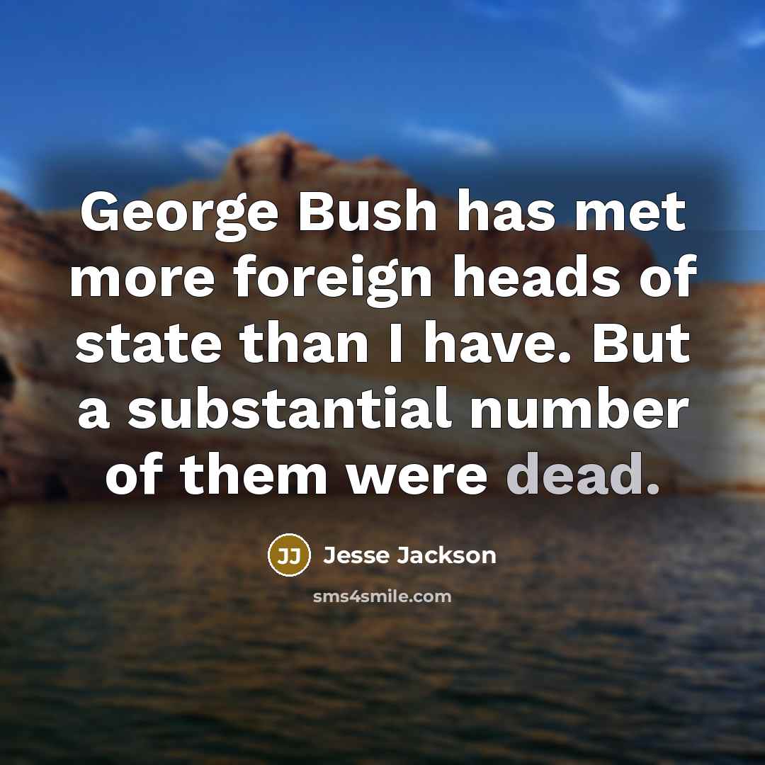 “George Bush has met more foreign heads of state than…” quote by Jesse Jackson