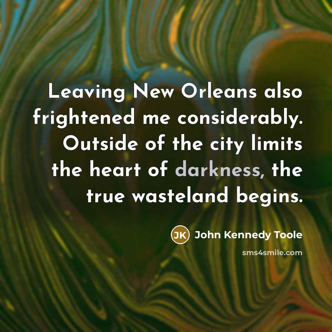 “Leaving New Orleans also frightened me considerably. Outside of the…” quote by John Kennedy Toole