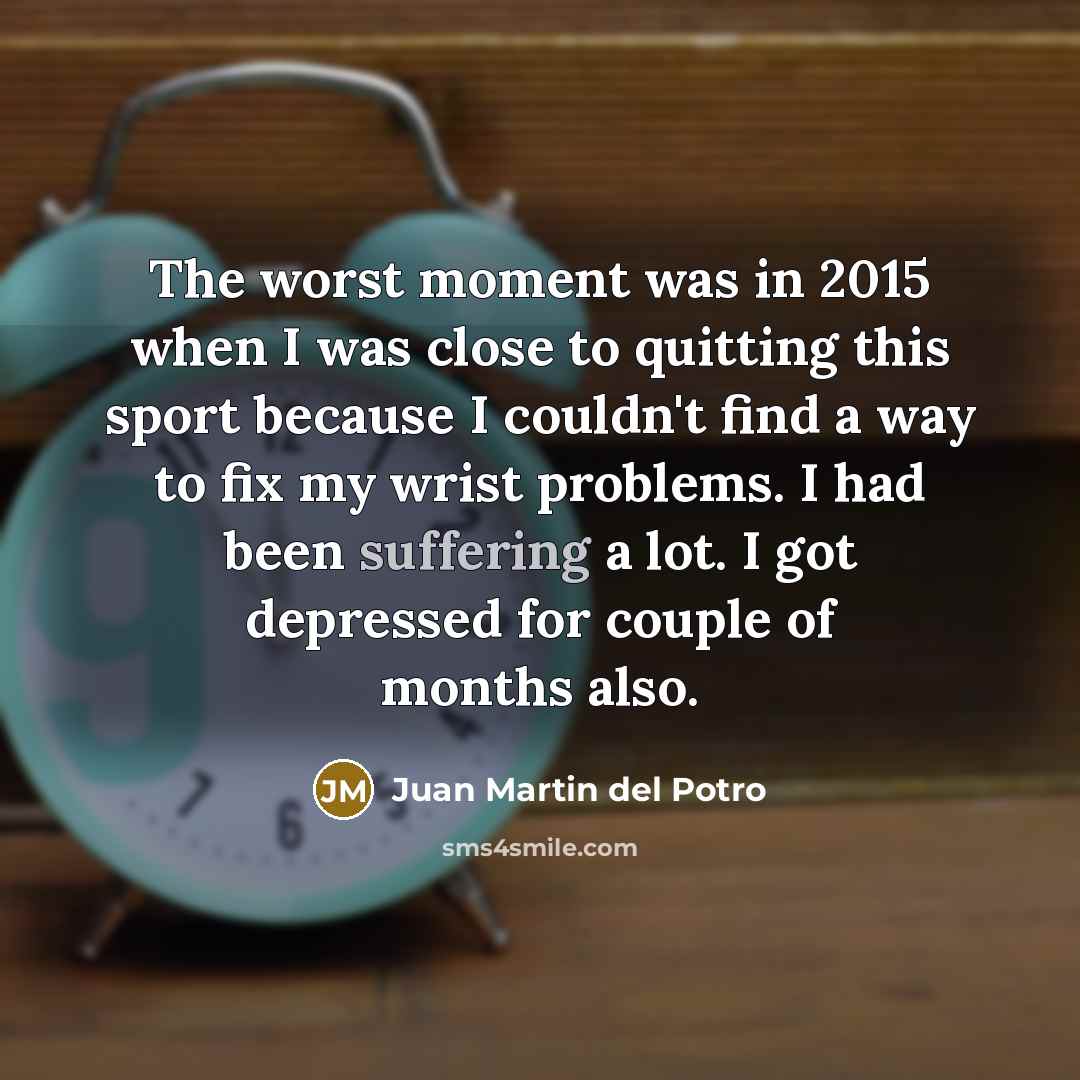 “The worst moment was in 2015 when I was close…” quote by Juan Martin del Potro