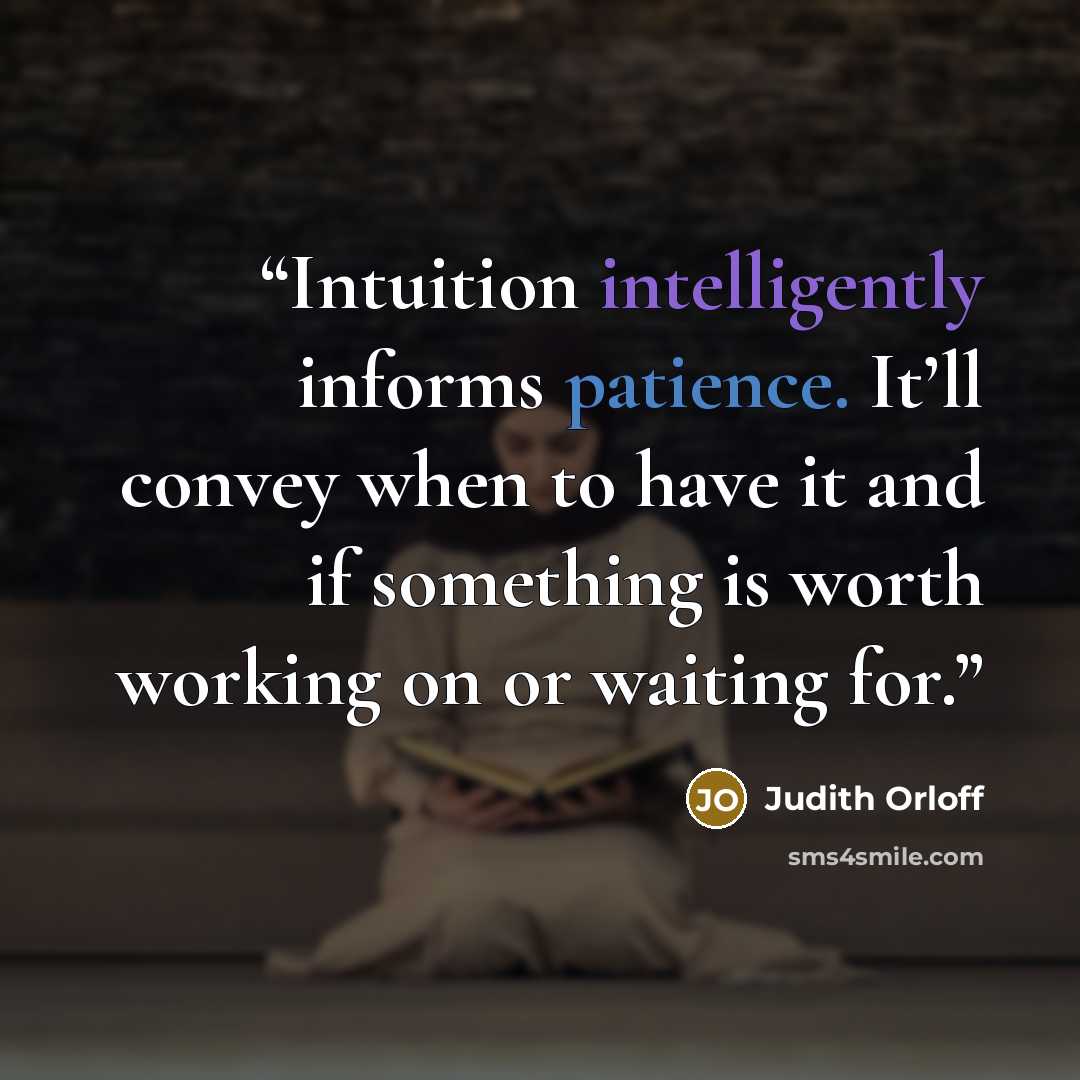 “Intuition intelligently informs patience. It’ll convey when to have it and if something is worth working on or waiting for.” quote by Judith Orloff