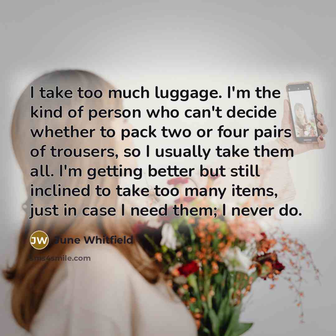 “I take too much luggage. I'm the kind of person…” quote by June Whitfield