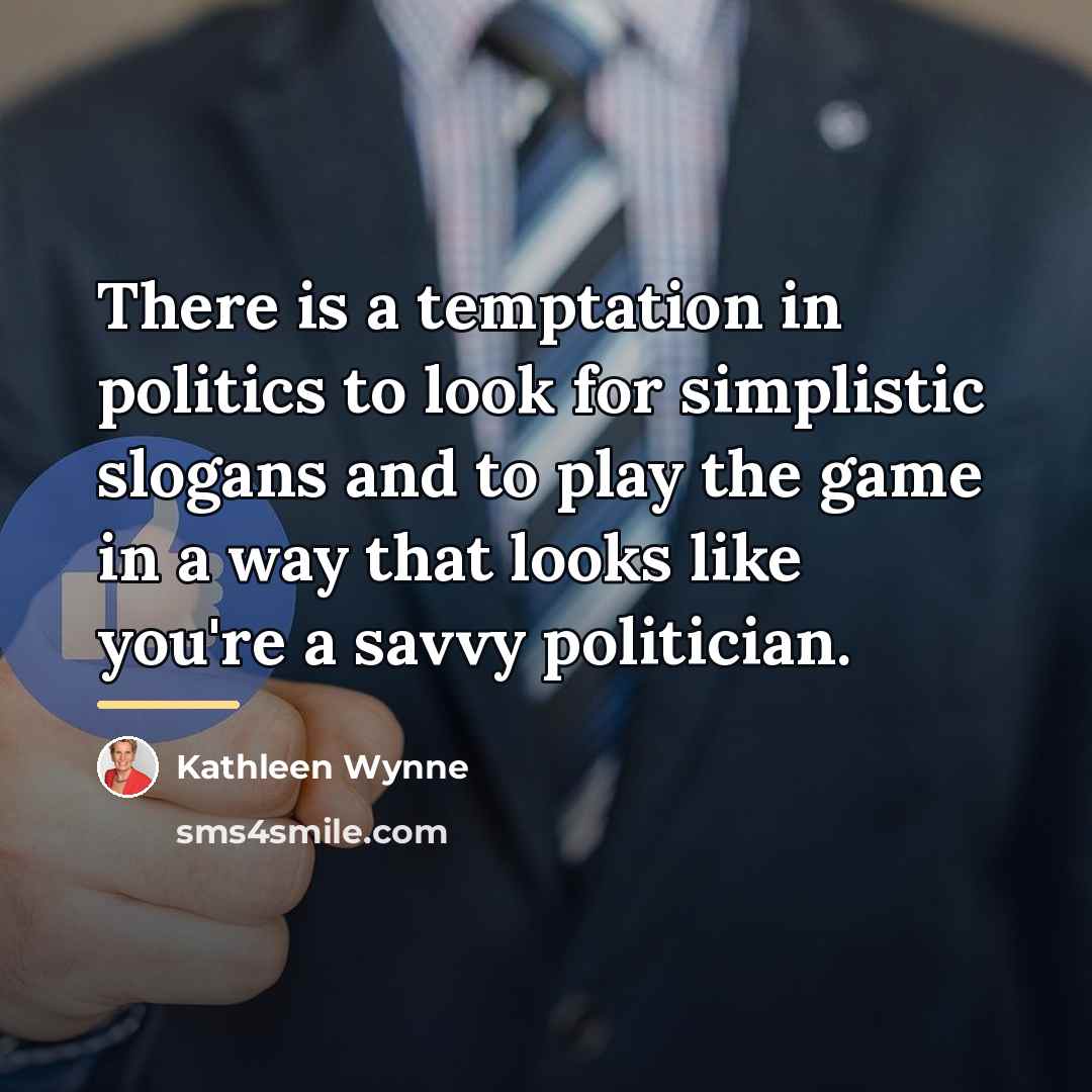 “There is a temptation in politics to look for simplistic…” quote by Kathleen Wynne