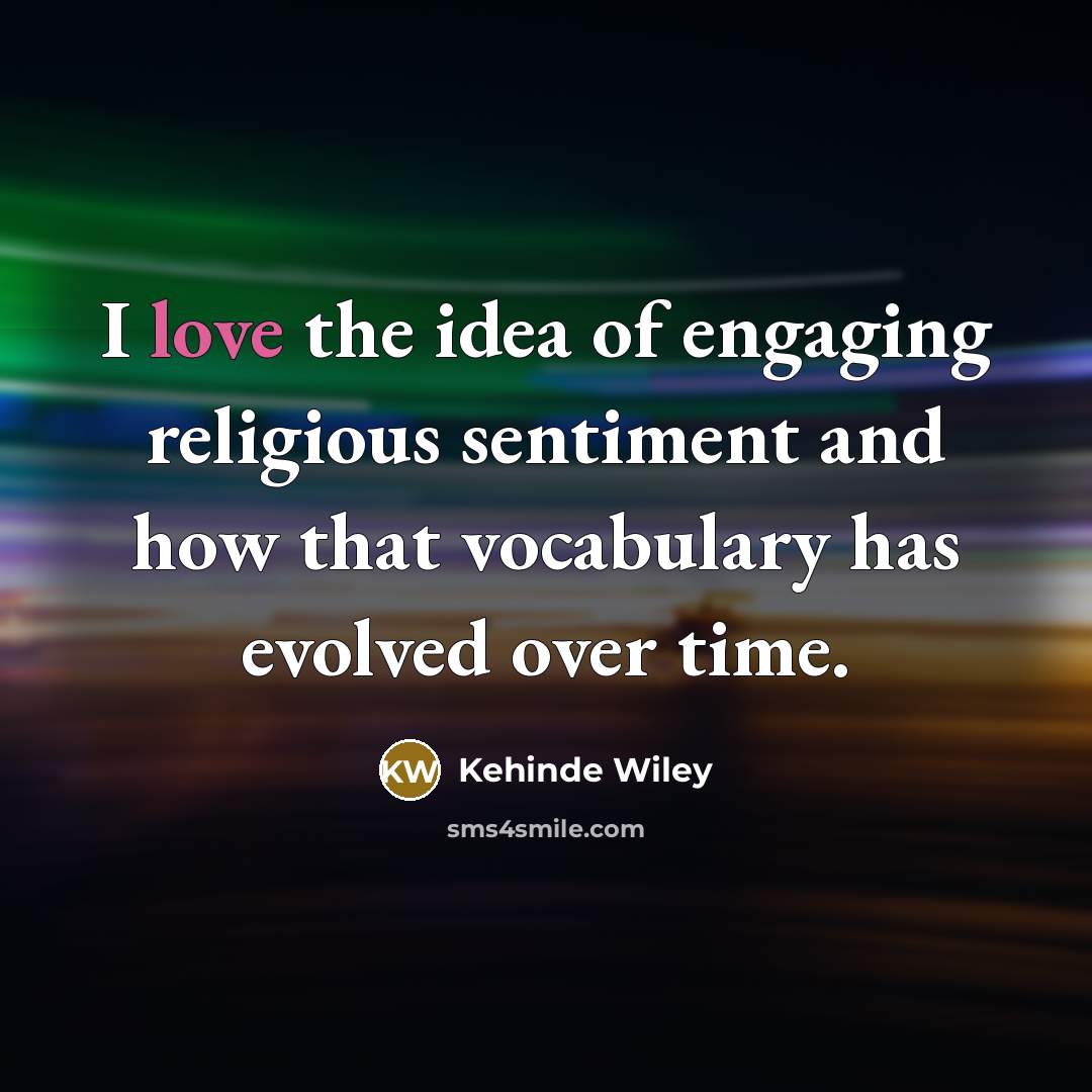 “I love the idea of engaging religious sentiment and how…” quote by Kehinde Wiley