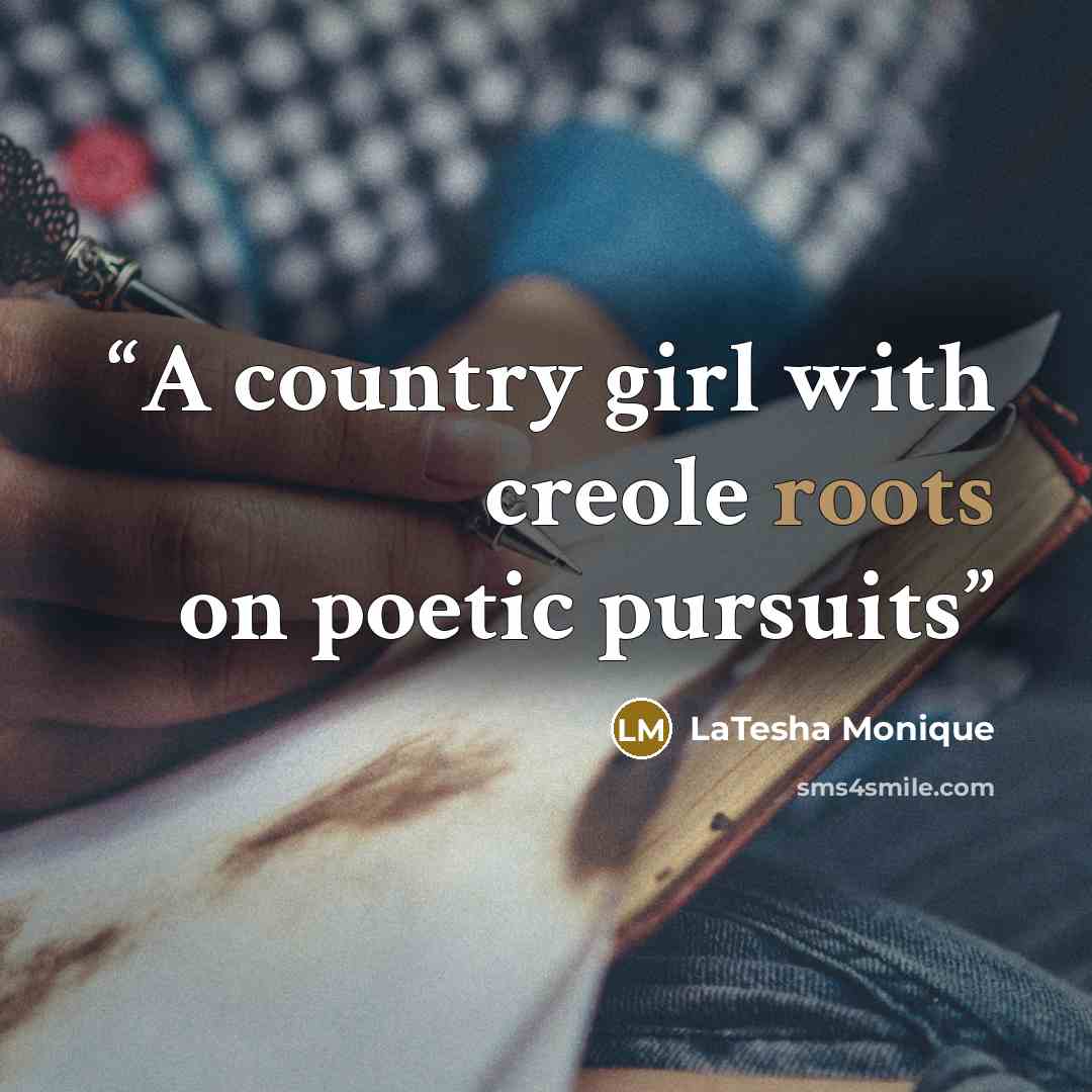 “A country girl with creole roots on poetic pursuits” quote by LaTesha Monique