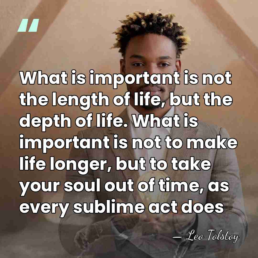 What is important is not the length of life, but the depth&hellip; - Leo Tolstoy