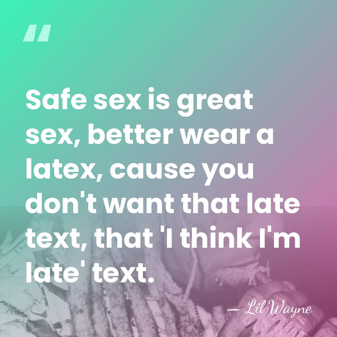 Safe sex is great sex, better wear a latex, cause you don't&hellip; - Lil Wayne