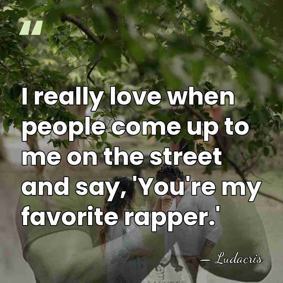 I really love when people come up to me on the street&hellip; - Ludacris