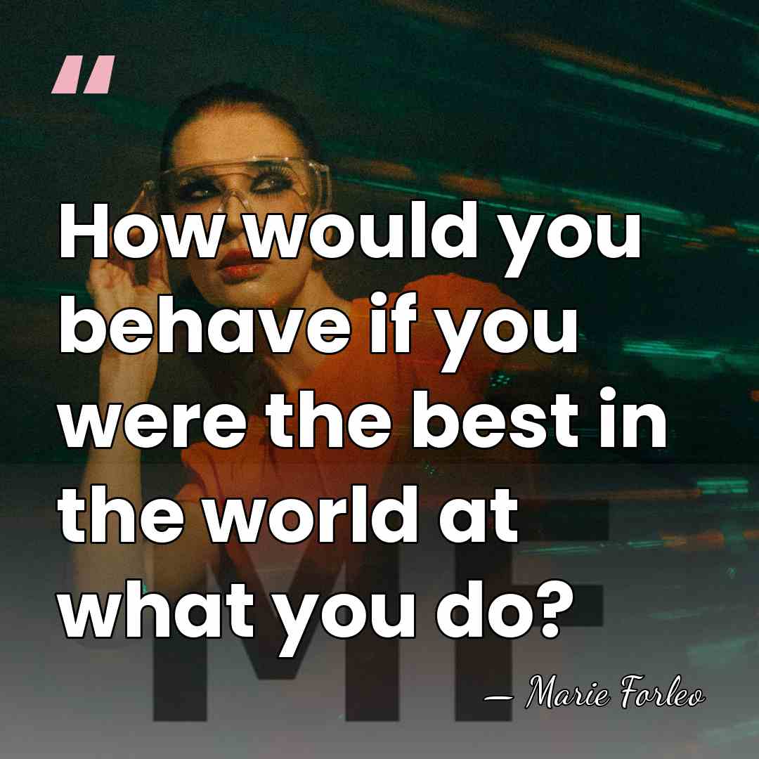 How would you behave if you were the best in the world&hellip; - Marie Forleo