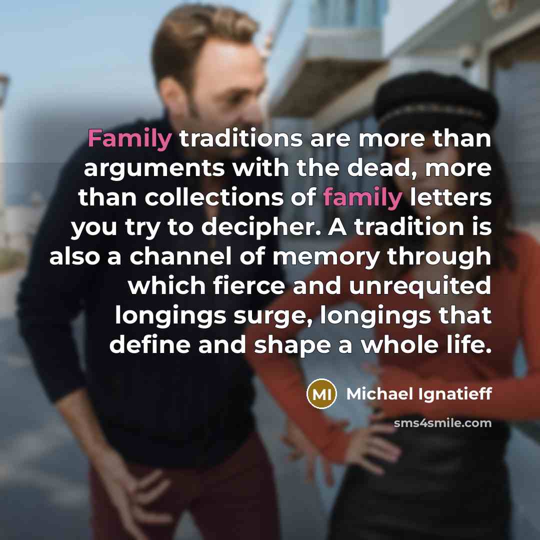 “Family traditions are more than arguments with the dead, more…” quote by Michael Ignatieff