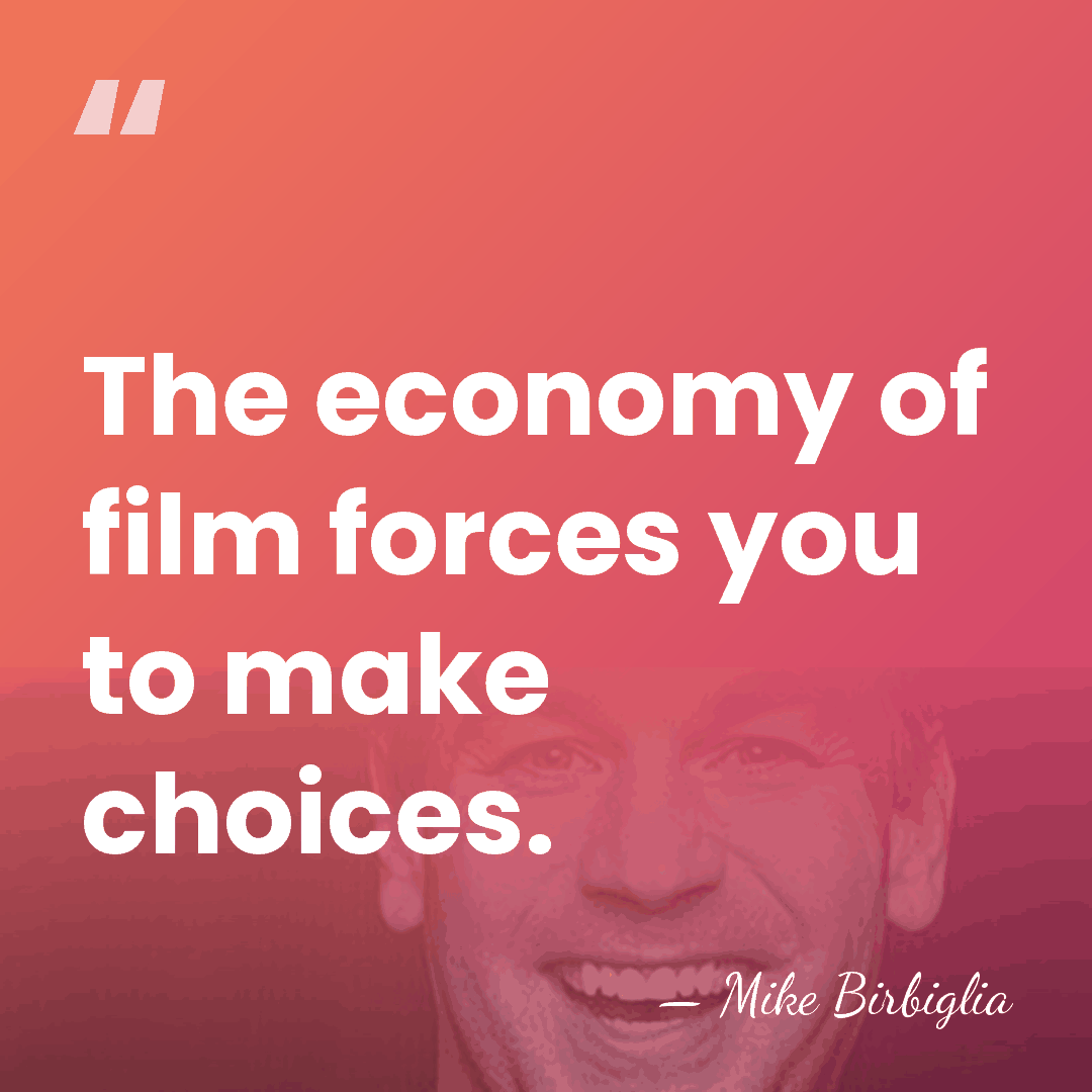 The economy of film forces you to make choices. - Mike Birbiglia
