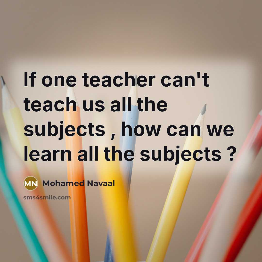 “If one teacher can't teach us all the subjects ,…” quote by Mohamed Navaal