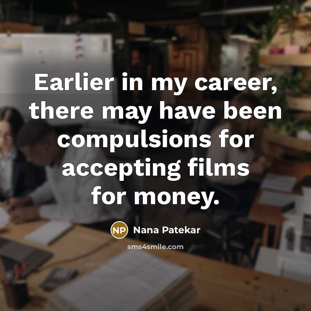 “Earlier in my career, there may have been compulsions for…” quote by Nana Patekar
