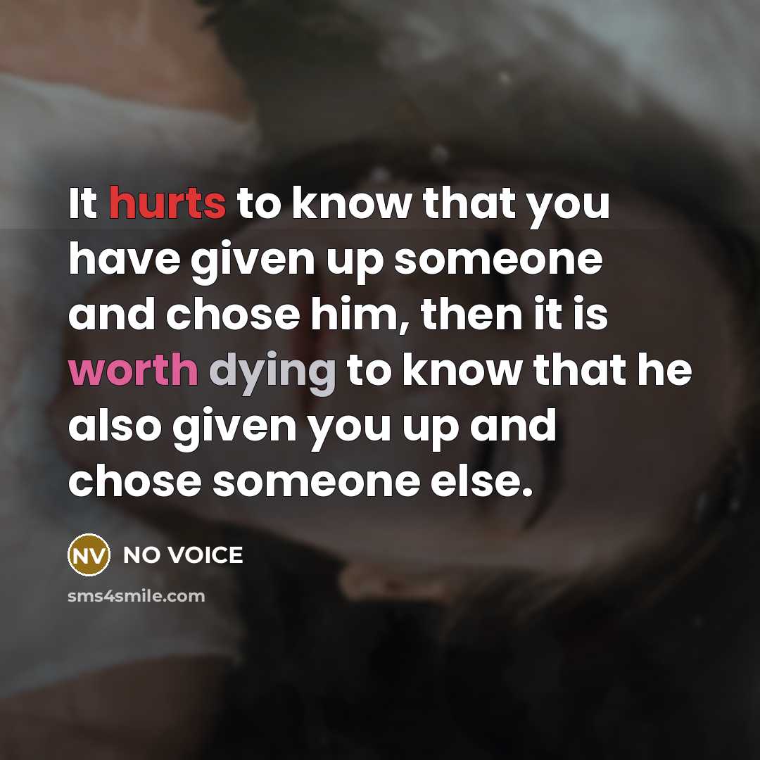 “It hurts to know that you have given up someone and chose him, then it is worth dying to know that he also given you up and chose someone else.” quote by NO VOICE
