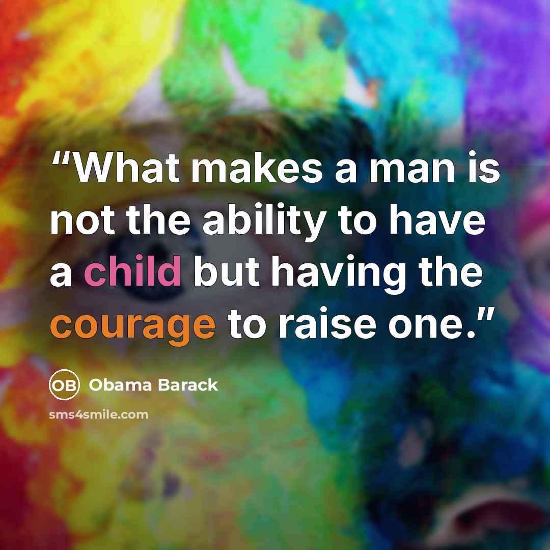 “What makes a man is not the ability to have a child but having the courage to raise one.” quote by Obama Barack