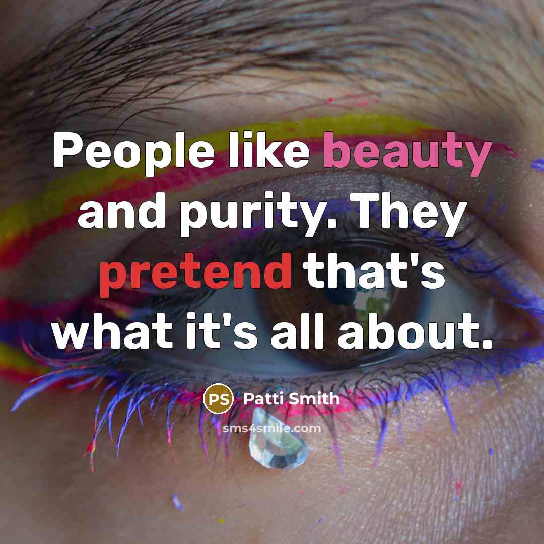 “People like beauty and purity. They pretend that's what it's…” quote by Patti Smith
